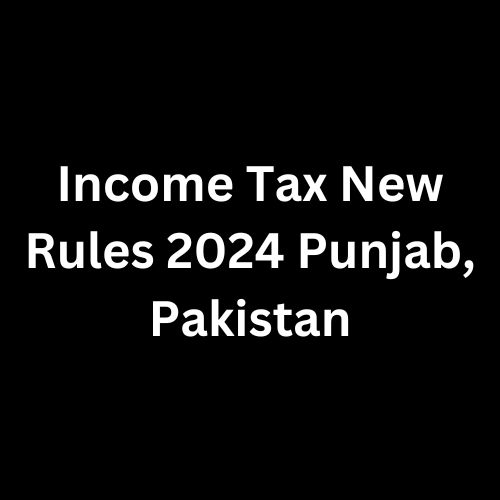 Income Tax New Rules 2024 Punjab, Pakistan