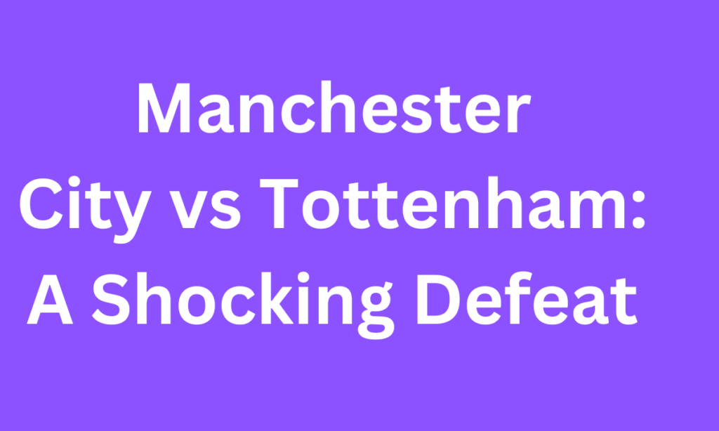 Manchester City vs Tottenham: A Shocking Defeat