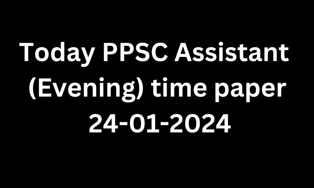 Today PPSC Assistant (Evening) time paper 24-01-2024